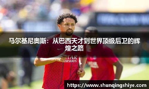 马尔基尼奥斯：从巴西天才到世界顶级后卫的辉煌之路