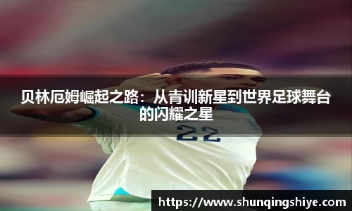 贝林厄姆崛起之路：从青训新星到世界足球舞台的闪耀之星