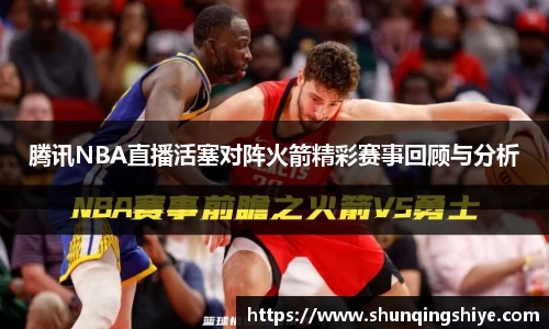 腾讯NBA直播活塞对阵火箭精彩赛事回顾与分析