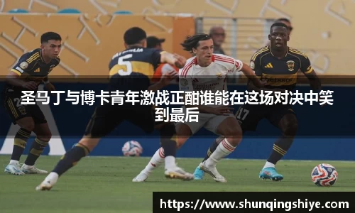 圣马丁与博卡青年激战正酣谁能在这场对决中笑到最后